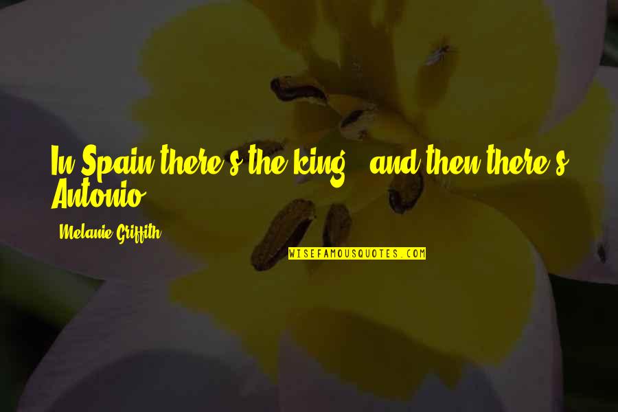 Antonio's Quotes By Melanie Griffith: In Spain there's the king - and then Antonio's Quotes By Melanie Griffith: In Spain there's the king - and then