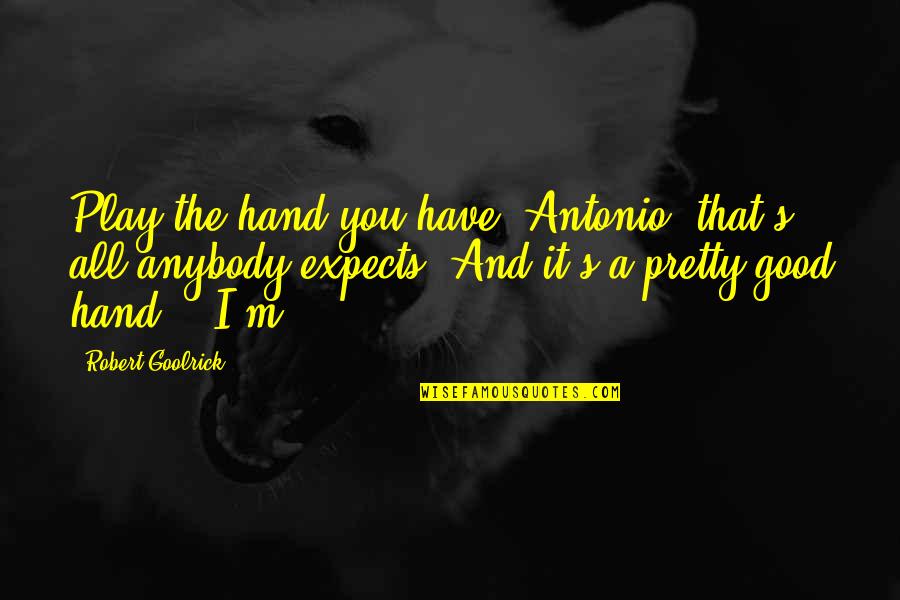 Antonio's Quotes By Robert Goolrick: Play the hand you have, Antonio, that's all Antonio's Quotes By Robert Goolrick: Play the hand you have, Antonio, that's all