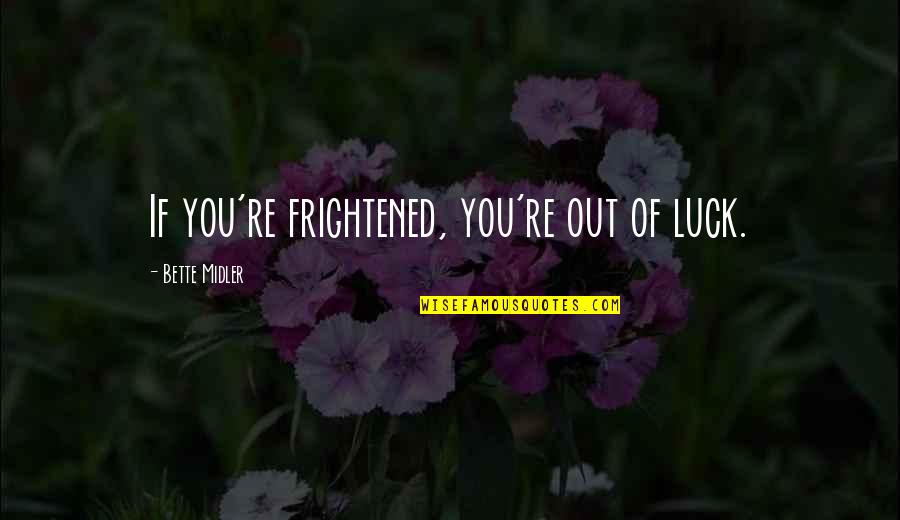 Antonius And Cleopatra Quotes By Bette Midler: If you're frightened, you're out of luck. Antonius And Cleopatra Quotes By Bette Midler: If you're frightened, you're out of luck.