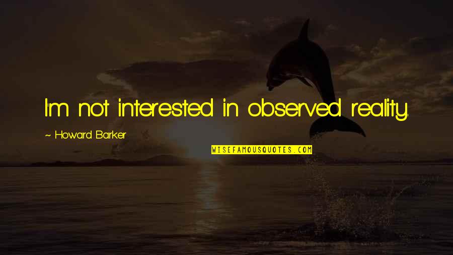 Antonius And Cleopatra Quotes By Howard Barker: I'm not interested in observed reality. Antonius And Cleopatra Quotes By Howard Barker: I'm not interested in observed reality.