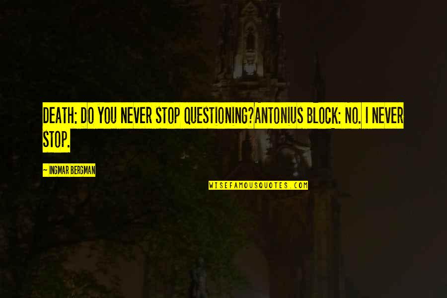Antonius Block Quotes By Ingmar Bergman: Death: Do you never stop questioning?Antonius Block: No.
