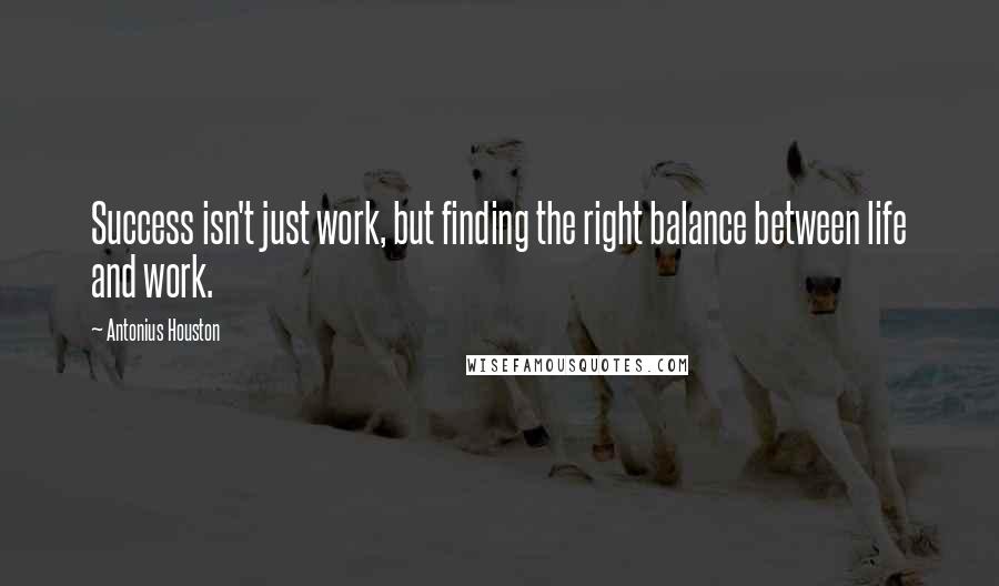 Antonius Houston quotes: Success isn't just work, but finding the right balance between life and work.