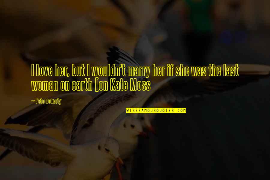 Antonius Stradivarius Quotes By Pete Doherty: I love her, but I wouldn't marry her Antonius Stradivarius Quotes By Pete Doherty: I love her, but I wouldn't marry her