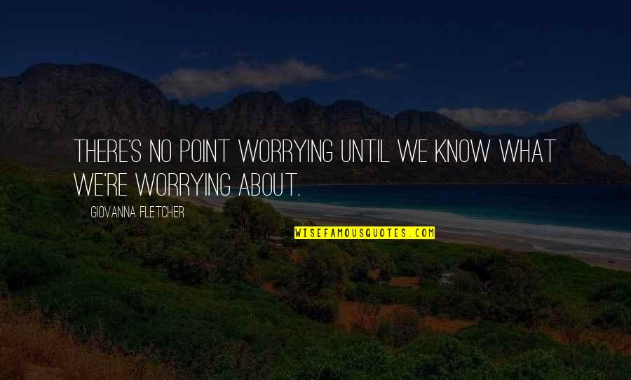 Antonopoulos Virtel Quotes By Giovanna Fletcher: There's no point worrying until we know what Antonopoulos Virtel Quotes By Giovanna Fletcher: There's no point worrying until we know what