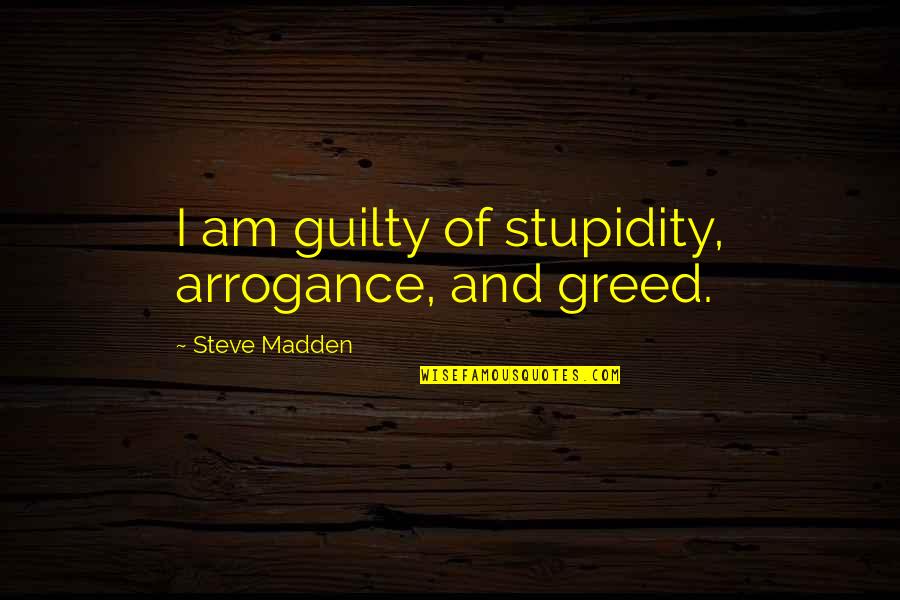 Antonovich Luxury Quotes By Steve Madden: I am guilty of stupidity, arrogance, and greed.