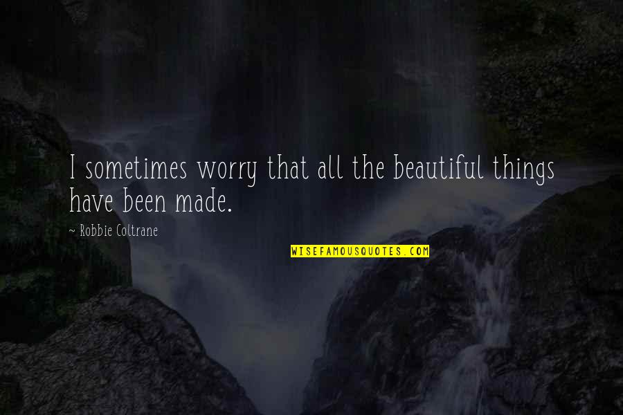 Antons Mindstorms Quotes By Robbie Coltrane: I sometimes worry that all the beautiful things