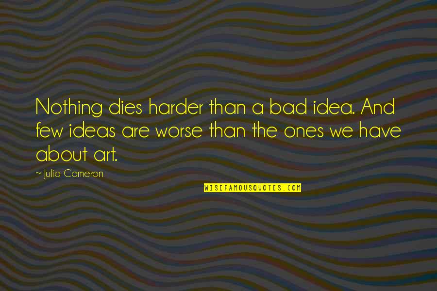 Antons On The Lake Quotes By Julia Cameron: Nothing dies harder than a bad idea. And Antons On The Lake Quotes By Julia Cameron: Nothing dies harder than a bad idea. And
