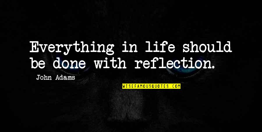 Antony And Cleopatra Cleopatra Quotes By John Adams: Everything in life should be done with reflection. Antony And Cleopatra Cleopatra Quotes By John Adams: Everything in life should be done with reflection.