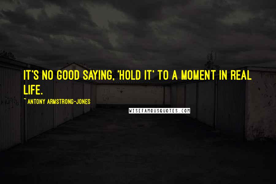 Antony Armstrong-Jones quotes: It's no good saying, 'hold it' to a moment in real life. Antony Armstrong-Jones quotes: It's no good saying, 'hold it' to a moment in real life.