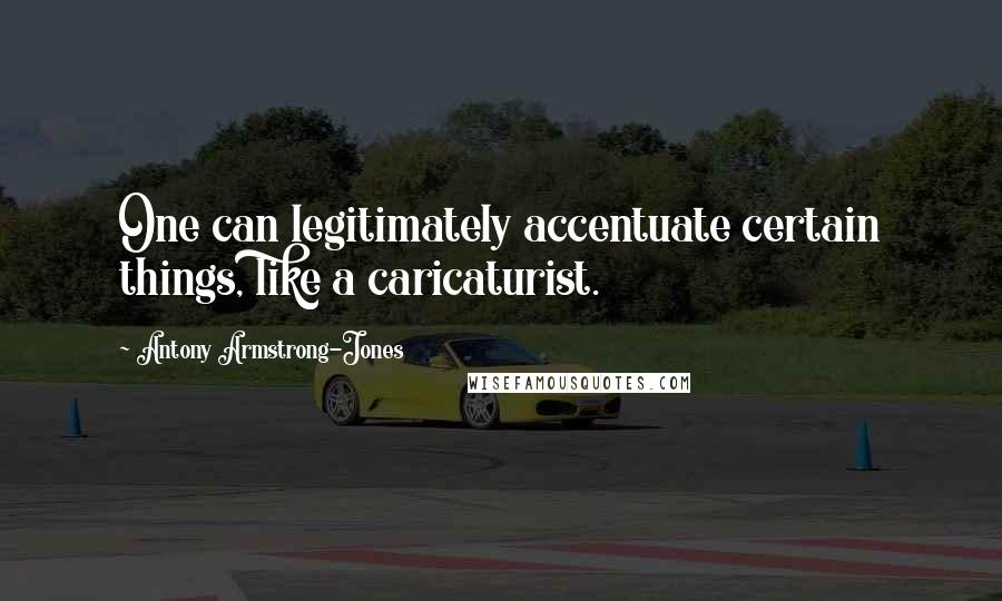 Antony Armstrong-Jones quotes: One can legitimately accentuate certain things, like a caricaturist.