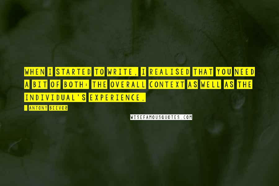 Antony Beevor quotes: When I started to write, I realised that you need a bit of both: the overall context as well as the individual's experience.