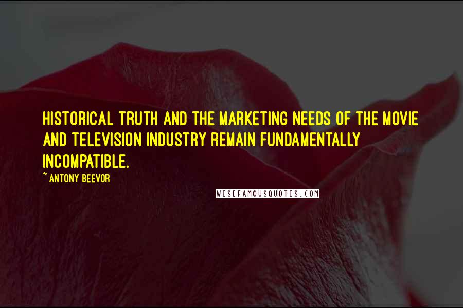 Antony Beevor quotes: Historical truth and the marketing needs of the movie and television industry remain fundamentally incompatible.