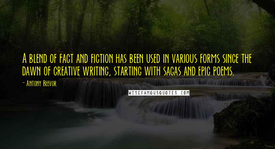 Antony Beevor quotes: A blend of fact and fiction has been used in various forms since the dawn of creative writing, starting with sagas and epic poems.