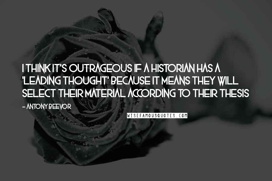 Antony Beevor quotes: I think it's outrageous if a historian has a 'leading thought' because it means they will select their material according to their thesis