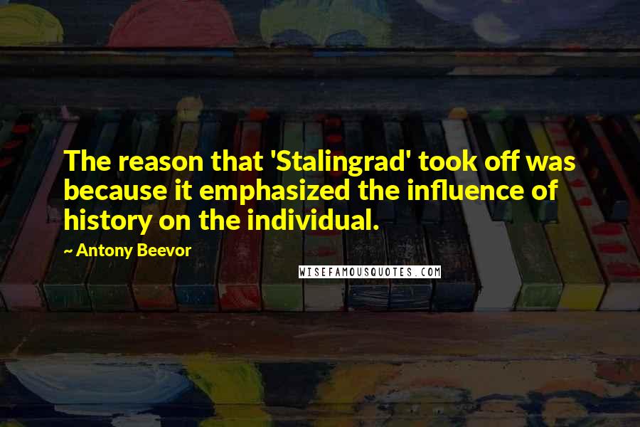 Antony Beevor quotes: The reason that 'Stalingrad' took off was because it emphasized the influence of history on the individual.