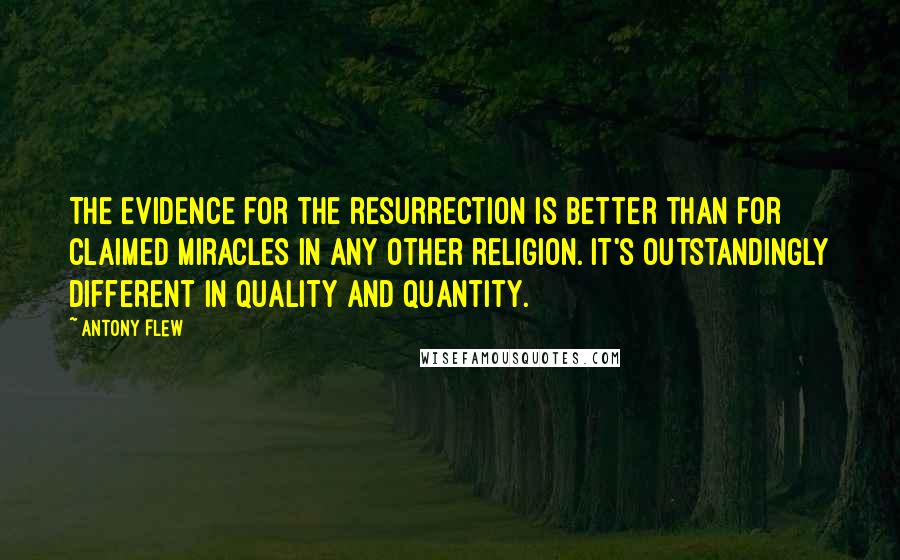 Antony Flew quotes: The evidence for the resurrection is better than for claimed miracles in any other religion. It's outstandingly different in quality and quantity.