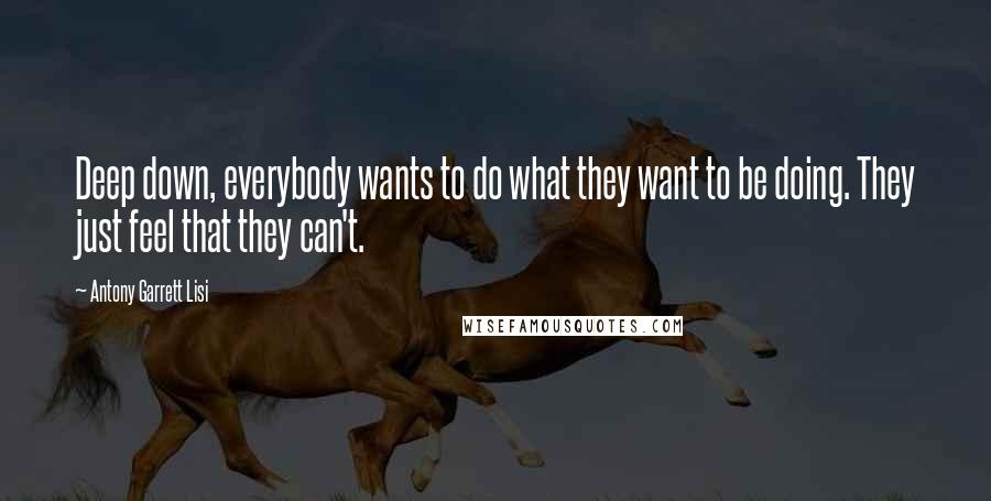 Antony Garrett Lisi quotes: Deep down, everybody wants to do what they want to be doing. They just feel that they can't.