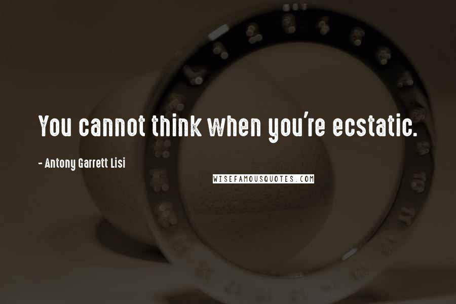 Antony Garrett Lisi quotes: You cannot think when you're ecstatic.