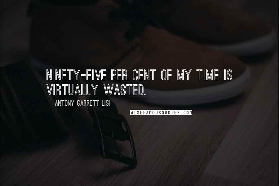 Antony Garrett Lisi quotes: Ninety-five per cent of my time is virtually wasted.