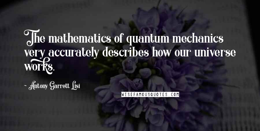 Antony Garrett Lisi quotes: The mathematics of quantum mechanics very accurately describes how our universe works.