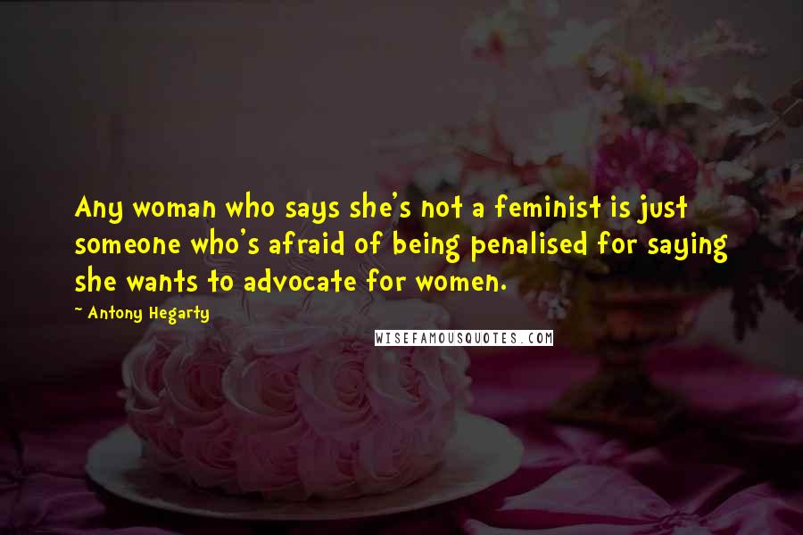Antony Hegarty quotes: Any woman who says she's not a feminist is just someone who's afraid of being penalised for saying she wants to advocate for women.
