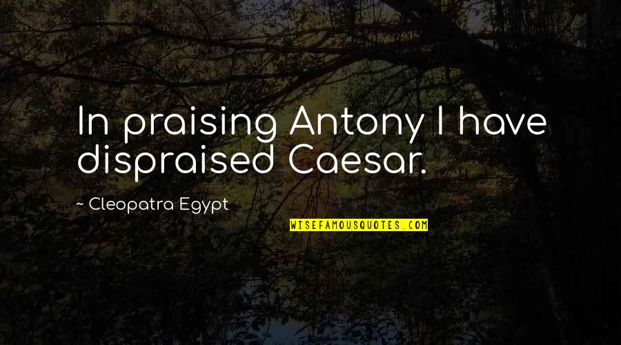 Antony In Antony And Cleopatra Quotes By Cleopatra Egypt: In praising Antony I have dispraised Caesar.