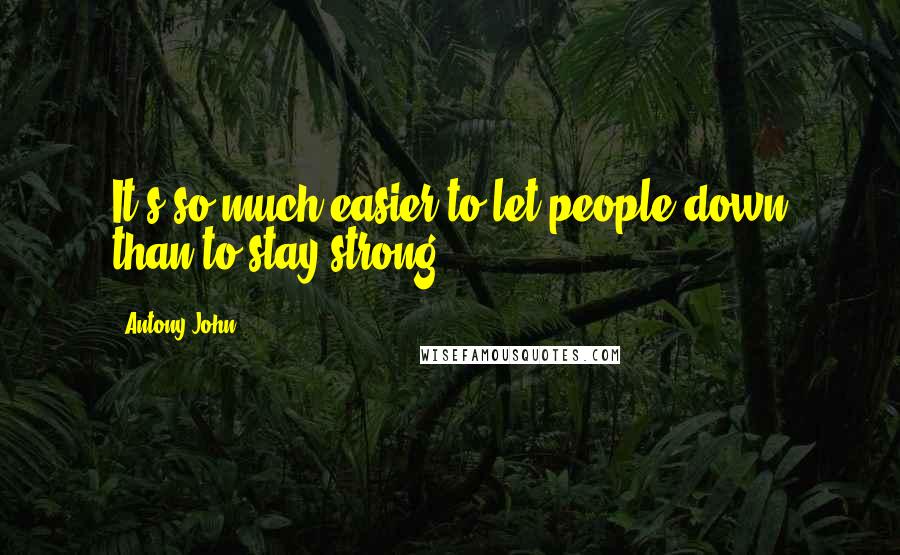 Antony John quotes: It's so much easier to let people down than to stay strong.