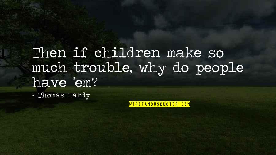 Antony Manipulation Quotes By Thomas Hardy: Then if children make so much trouble, why