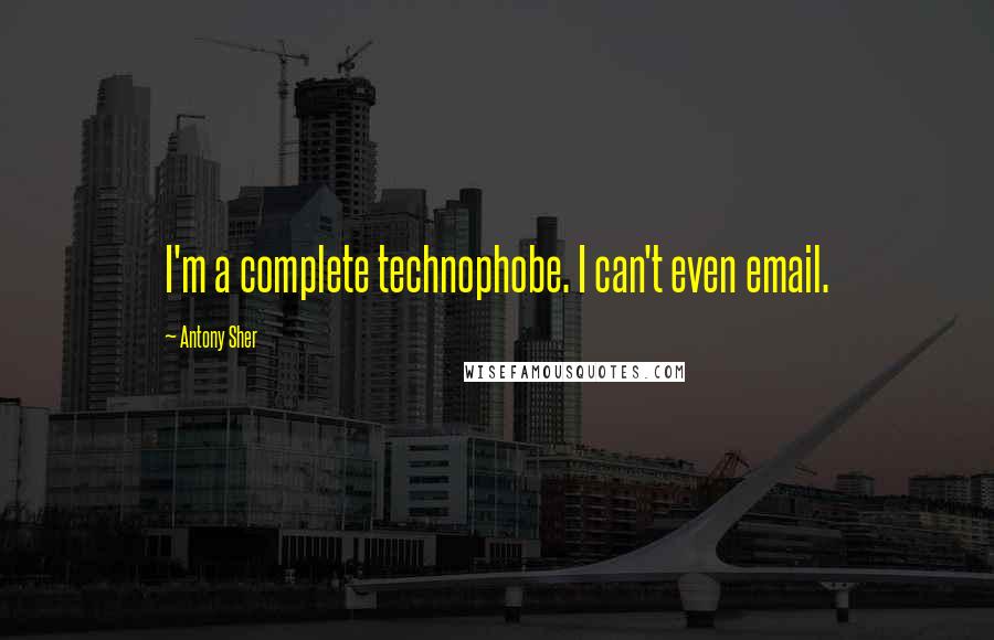 Antony Sher quotes: I'm a complete technophobe. I can't even email.
