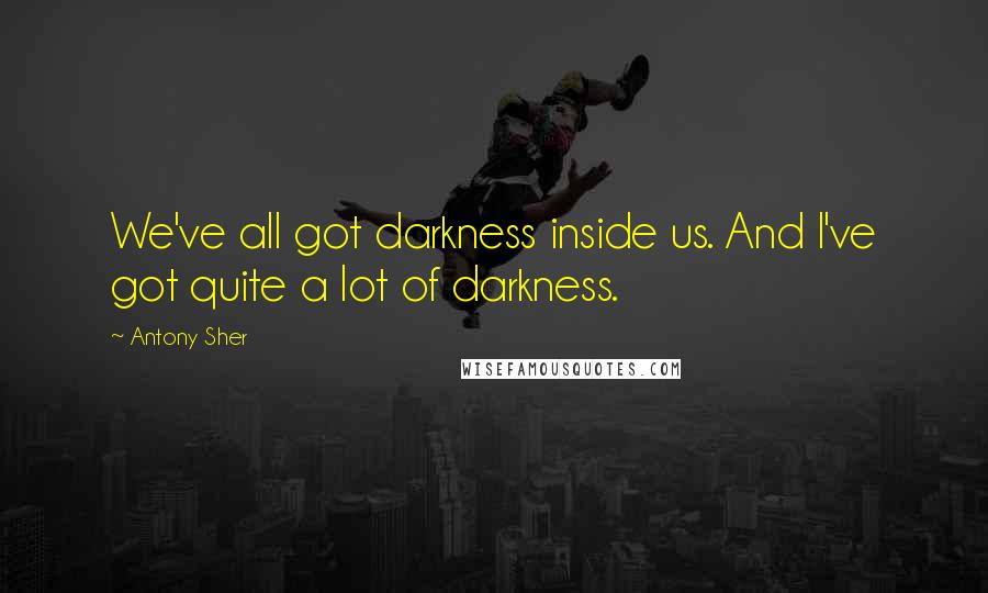 Antony Sher quotes: We've all got darkness inside us. And I've got quite a lot of darkness.
