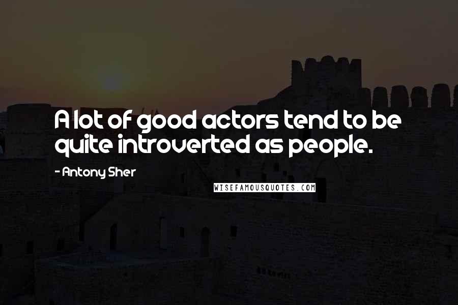 Antony Sher quotes: A lot of good actors tend to be quite introverted as people.