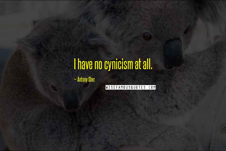 Antony Sher quotes: I have no cynicism at all.