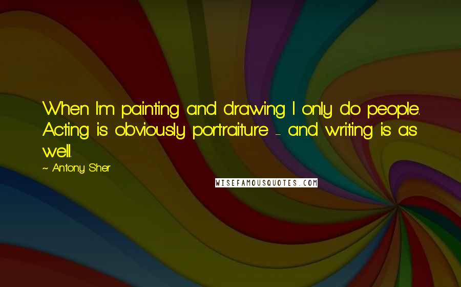 Antony Sher quotes: When I'm painting and drawing I only do people. Acting is obviously portraiture - and writing is as well.