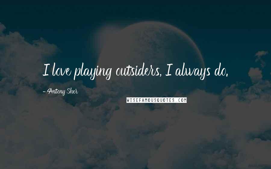 Antony Sher quotes: I love playing outsiders, I always do.