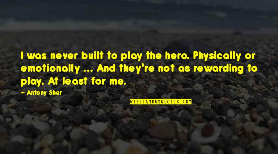Antony Sher Quotes By Antony Sher: I was never built to play the hero. Antony Sher Quotes By Antony Sher: I was never built to play the hero.