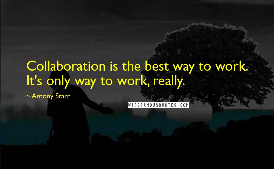Antony Starr quotes: Collaboration is the best way to work. It's only way to work, really.