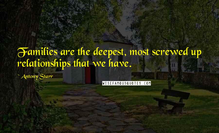 Antony Starr quotes: Families are the deepest, most screwed up relationships that we have.