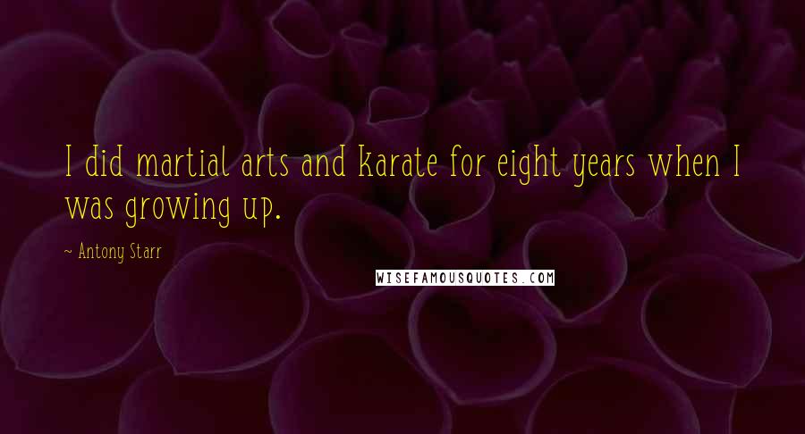 Antony Starr quotes: I did martial arts and karate for eight years when I was growing up.