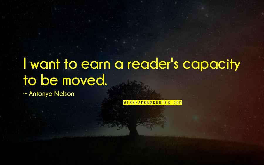Antonya Nelson Quotes By Antonya Nelson: I want to earn a reader's capacity to Antonya Nelson Quotes By Antonya Nelson: I want to earn a reader's capacity to