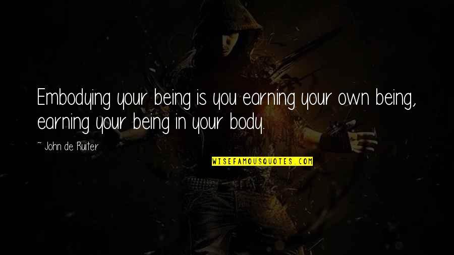 Antonya Nelson Quotes By John De Ruiter: Embodying your being is you earning your own