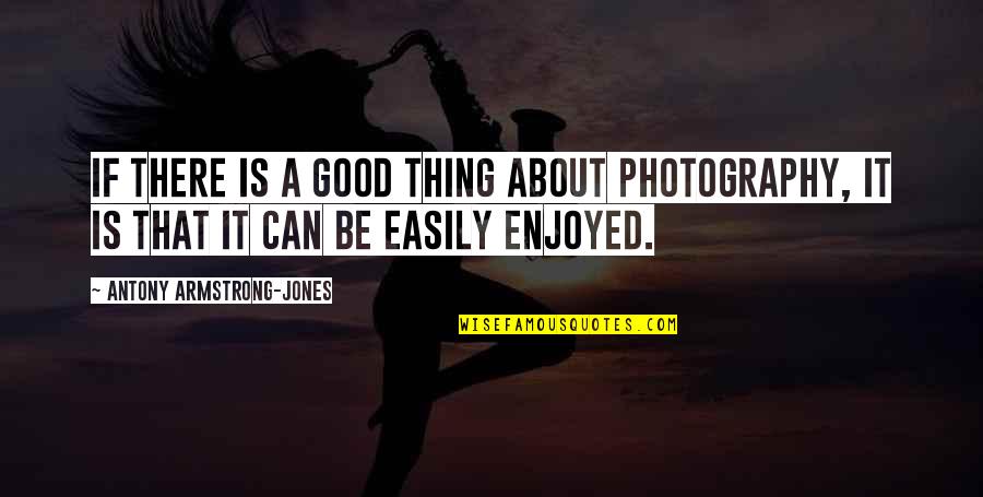 Antony's Quotes By Antony Armstrong-Jones: If there is a good thing about photography,