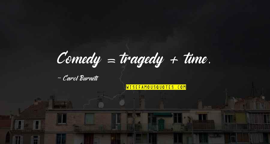 Antos Glogowski Quotes By Carol Burnett: Comedy = tragedy + time.