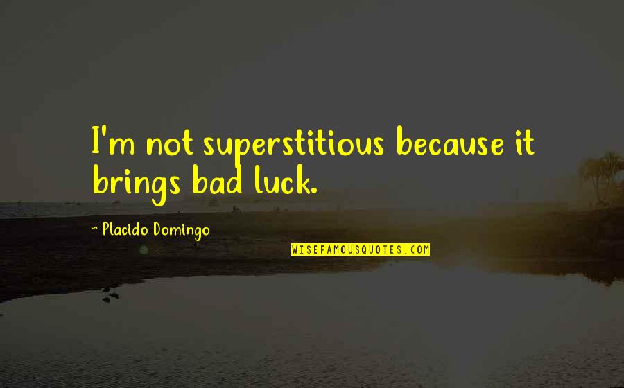 Antosh Quotes By Placido Domingo: I'm not superstitious because it brings bad luck.