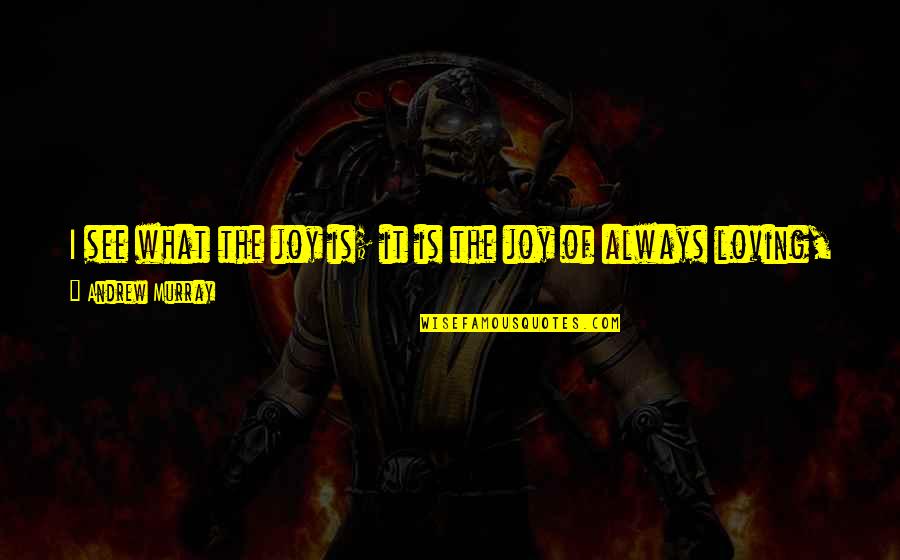 Antosims Quotes By Andrew Murray: I see what the joy is; it is Antosims Quotes By Andrew Murray: I see what the joy is; it is