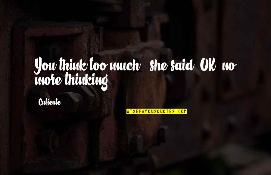 Antr O Quotes By Caliente: You think too much," she said."OK, no more
