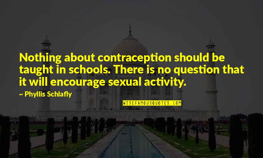 Antr O Quotes By Phyllis Schlafly: Nothing about contraception should be taught in schools.