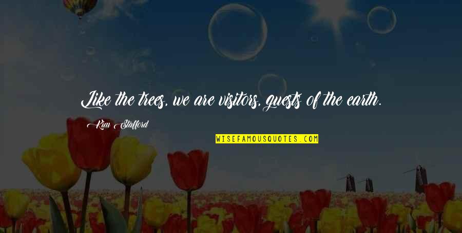 Antram Quotes By Kim Stafford: Like the trees, we are visitors, guests of Antram Quotes By Kim Stafford: Like the trees, we are visitors, guests of