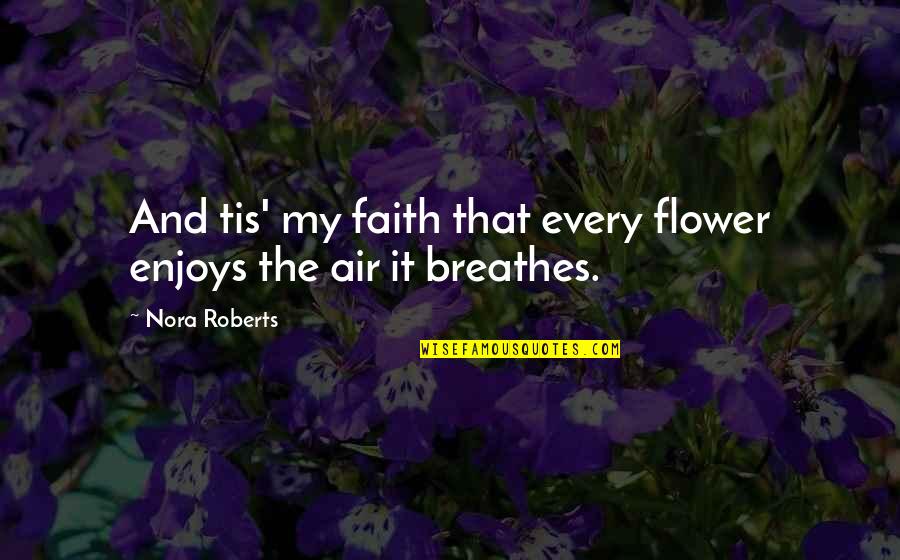 Antranig Aslanian Quotes By Nora Roberts: And tis' my faith that every flower enjoys