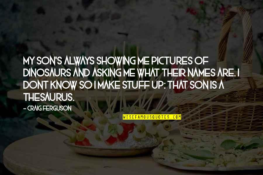Antranig Basman Quotes By Craig Ferguson: My son's always showing me pictures of dinosaurs Antranig Basman Quotes By Craig Ferguson: My son's always showing me pictures of dinosaurs