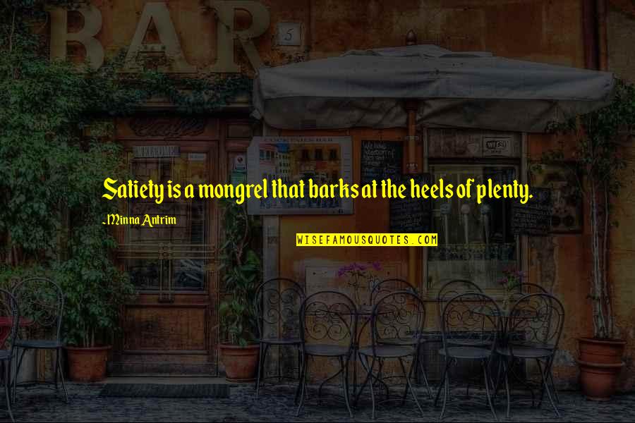 Antrim Quotes By Minna Antrim: Satiety is a mongrel that barks at the